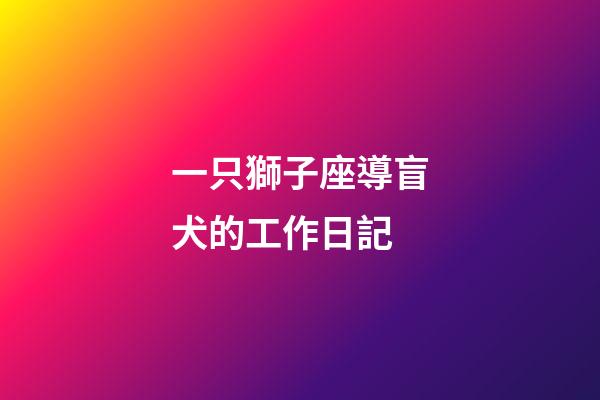 一只獅子座導盲犬的工作日記-第1張-星座運勢-玄機派