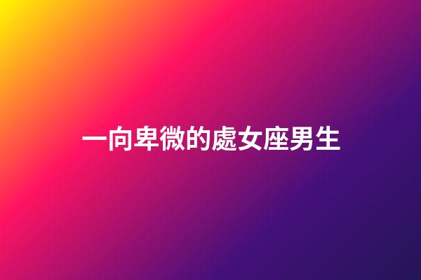 一向卑微的處女座男生-第1張-星座運勢-玄機派
