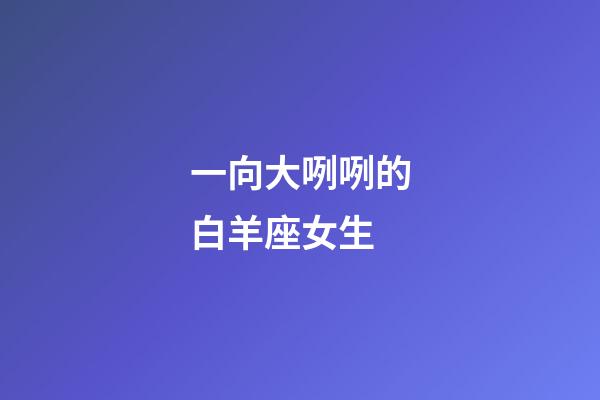 一向大咧咧的白羊座女生-第1張-星座運勢-玄機派