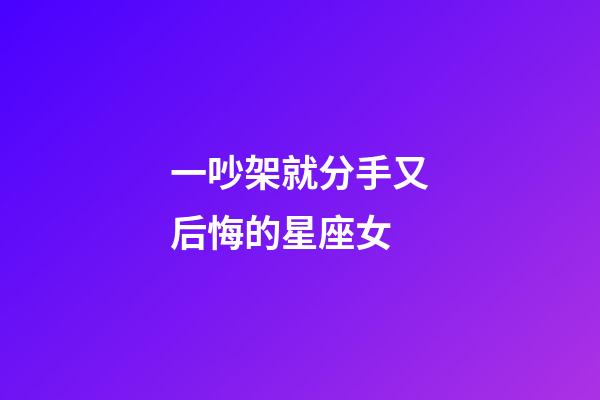 一吵架就分手又后悔的星座女-第1張-星座運勢-玄機派