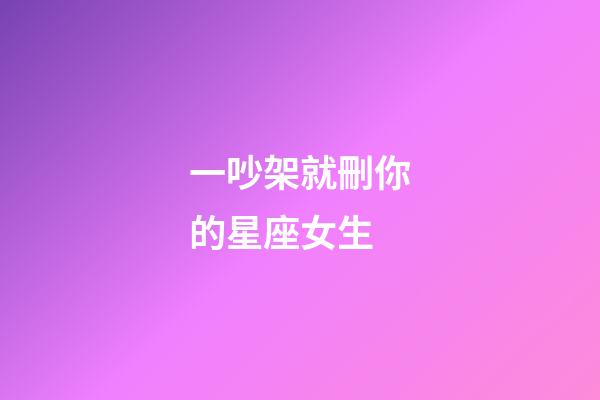 一吵架就刪你的星座女生-第1張-星座運勢-玄機派