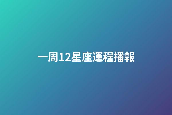 一周12星座運程播報-第1張-星座運勢-玄機派