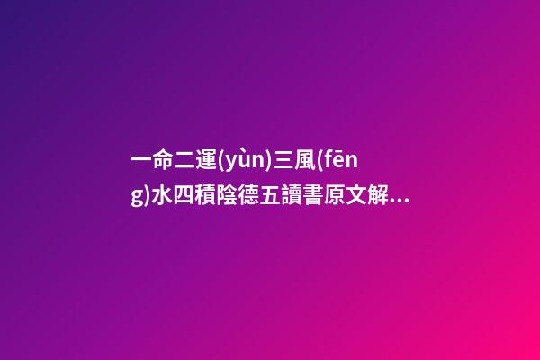 一命二運(yùn)三風(fēng)水四積陰德五讀書原文解讀