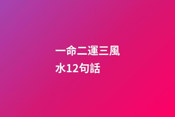 一命二運三風水12句話(一命、二運、三風水、四積德、五讀書)-第1張-觀點-玄機派