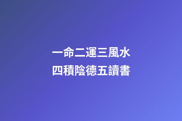 一命二運三風水四積陰德五讀書