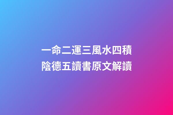 一命二運三風水四積陰德五讀書原文解讀