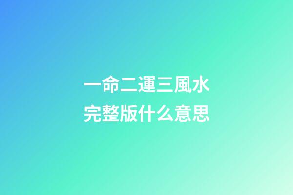 一命二運三風水完整版什么意思(一命二運三風水，四積陰德五讀書，這些都代表了什么含義？)-第1張-觀點-玄機派