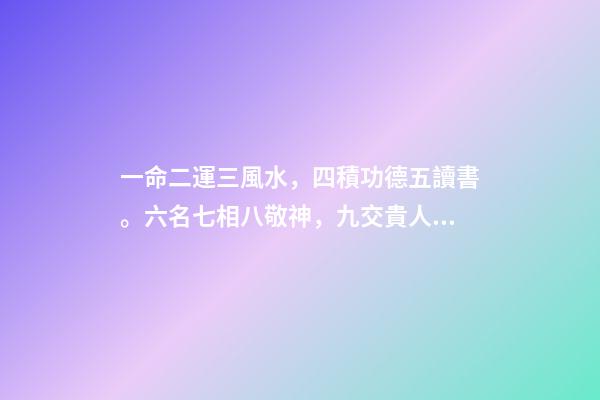 一命二運三風水，四積功德五讀書。六名七相八敬神，九交貴人十養