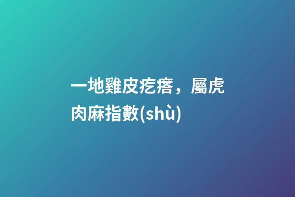 一地雞皮疙瘩，屬虎肉麻指數(shù)