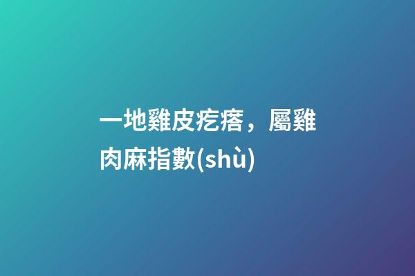 一地雞皮疙瘩，屬雞肉麻指數(shù)