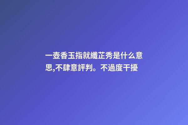 一壺香玉指就纖芷秀是什么意思,不肆意評判。不過度干擾-第1張-觀點-玄機派