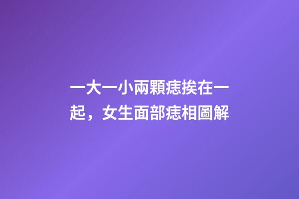 一大一小兩顆痣挨在一起，女生面部痣相圖解-第1張-觀點-玄機派