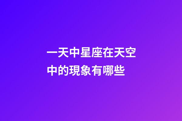 一天中星座在天空中的現象有哪些-第1張-星座運勢-玄機派