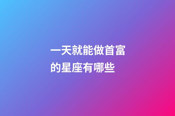 一天就能做首富的星座有哪些