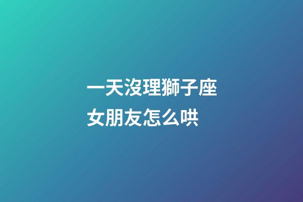 一天沒理獅子座女朋友怎么哄-第1張-星座運勢-玄機派