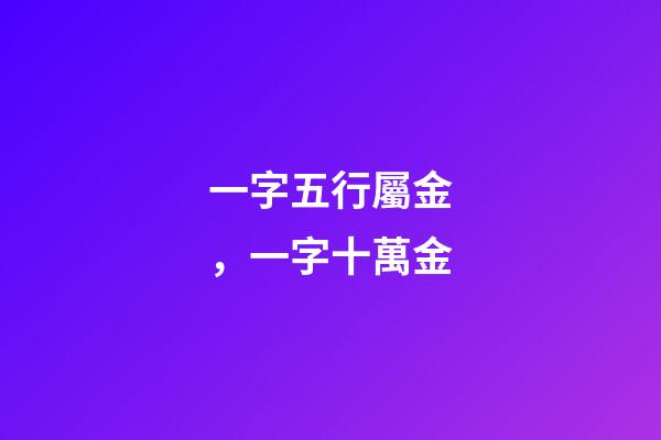 一字五行屬金，一字十萬金-第1張-觀點-玄機(jī)派