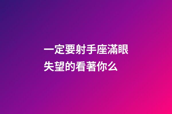 一定要射手座滿眼失望的看著你么-第1張-星座運勢-玄機派
