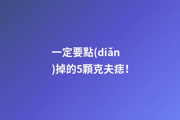 一定要點(diǎn)掉的5顆克夫痣！