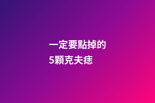 一定要點掉的5顆克夫痣