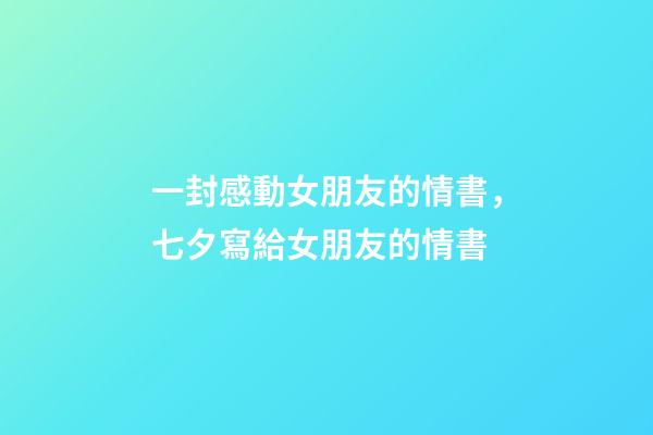 一封感動女朋友的情書，七夕寫給女朋友的情書-第1張-觀點-玄機派