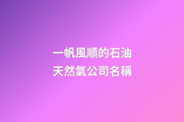 一帆風順的石油天然氣公司名稱-第1張-公司起名-玄機派