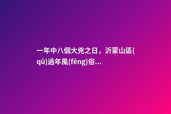 一年中八個大兇之日，沂蒙山區(qū)過年風(fēng)俗之禁忌——楊公忌-第1張-觀點-玄機(jī)派