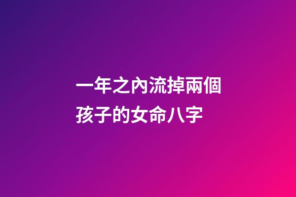 一年之內流掉兩個孩子的女命八字