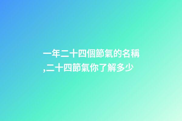 一年二十四個節氣的名稱,二十四節氣你了解多少-第1張-觀點-玄機派