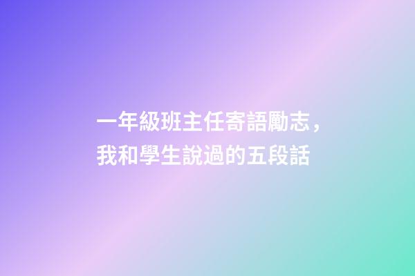 一年級班主任寄語勵志，我和學生說過的五段話-第1張-觀點-玄機派