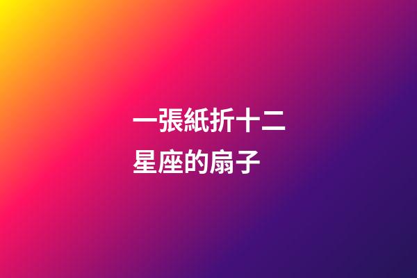 一張紙折十二星座的扇子-第1張-星座運勢-玄機派