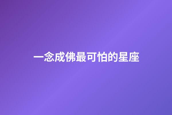 一念成佛最可怕的星座-第1張-星座運勢-玄機派