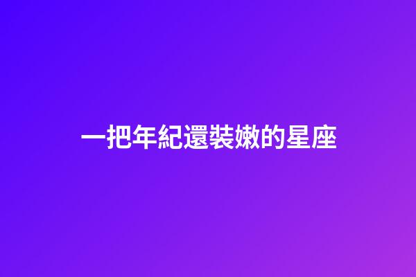 一把年紀還裝嫩的星座-第1張-星座運勢-玄機派