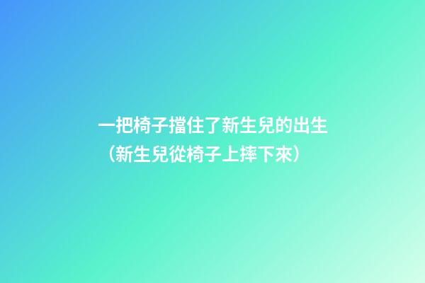 一把椅子擋住了新生兒的出生（新生兒從椅子上摔下來）