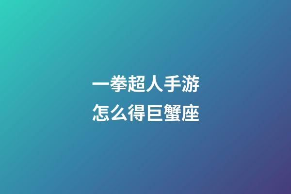 一拳超人手游怎么得巨蟹座
