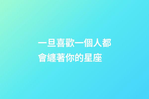 一旦喜歡一個人都會纏著你的星座-第1張-星座運勢-玄機派