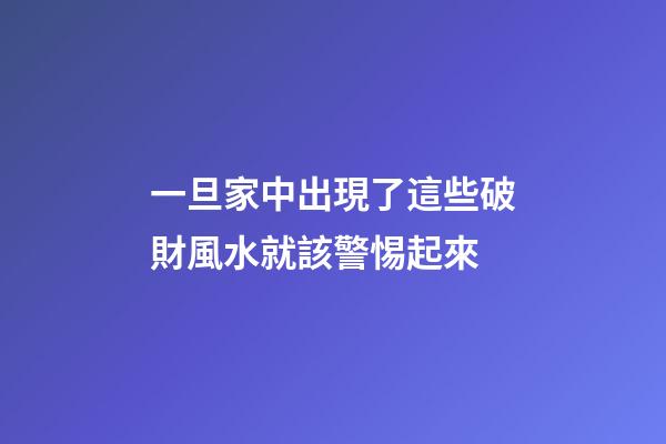 一旦家中出現了這些破財風水就該警惕起來