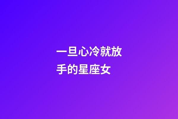 一旦心冷就放手的星座女-第1張-星座運勢-玄機派