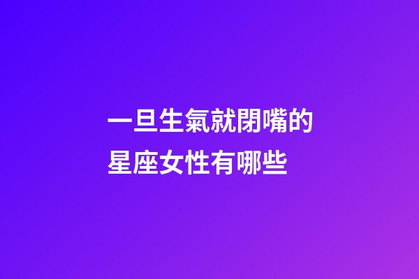 一旦生氣就閉嘴的星座女性有哪些-第1張-星座運勢-玄機派