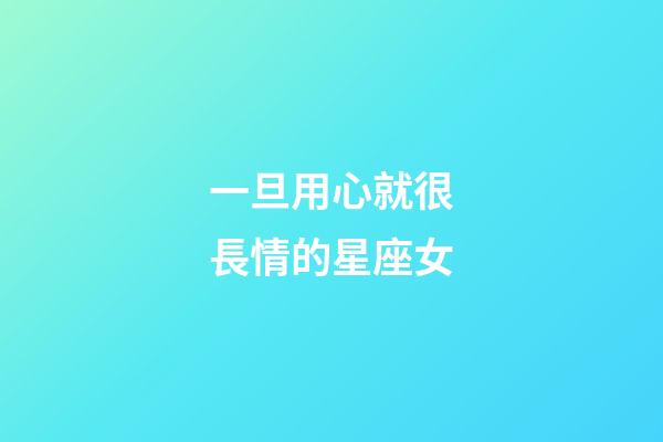 一旦用心就很長情的星座女-第1張-星座運勢-玄機派