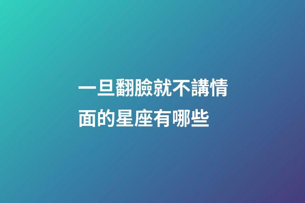 一旦翻臉就不講情面的星座有哪些