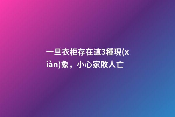 一旦衣柜存在這3種現(xiàn)象，小心家敗人亡