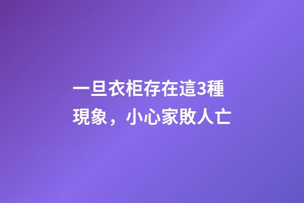 一旦衣柜存在這3種現象，小心家敗人亡