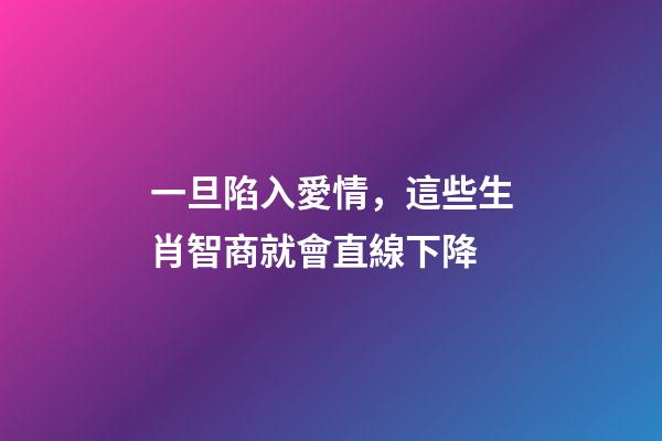 一旦陷入愛情，這些生肖智商就會直線下降-第1張-觀點-玄機派