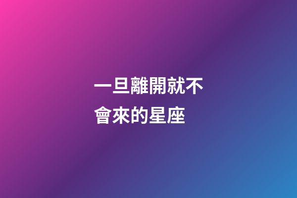 一旦離開就不會來的星座-第1張-星座運勢-玄機派