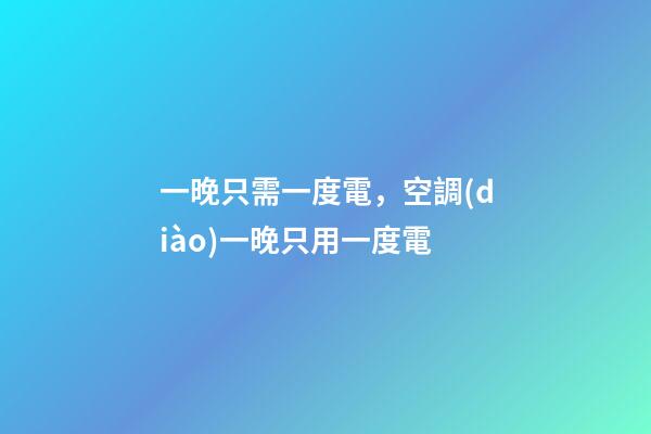 一晚只需一度電，空調(diào)一晚只用一度電-第1張-觀點-玄機(jī)派