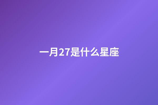 一月27是什么星座（一月27號出生的是什么星座）-第1張-星座運勢-玄機派