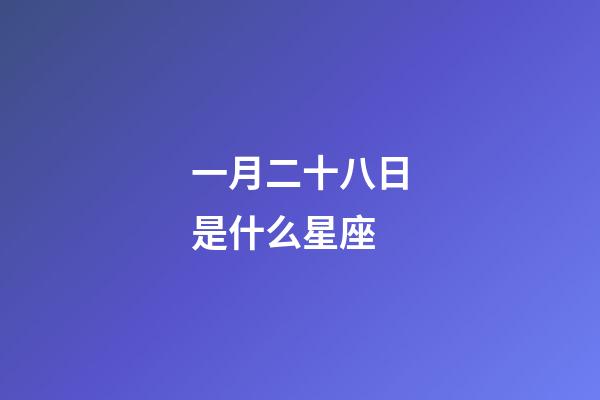 一月二十八日是什么星座（元月二十八號(hào)是什么星座）-第1張-星座運(yùn)勢(shì)-玄機(jī)派