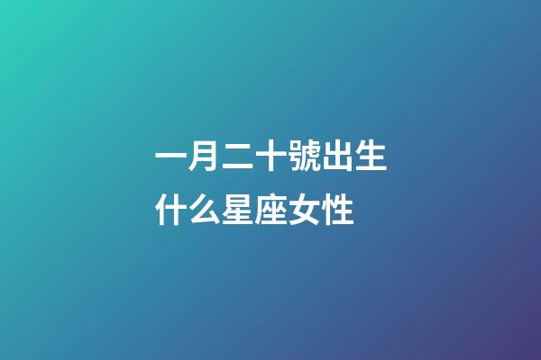一月二十號出生什么星座女性-第1張-星座運勢-玄機派
