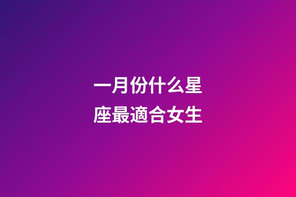 一月份什么星座最適合女生-第1張-星座運勢-玄機派