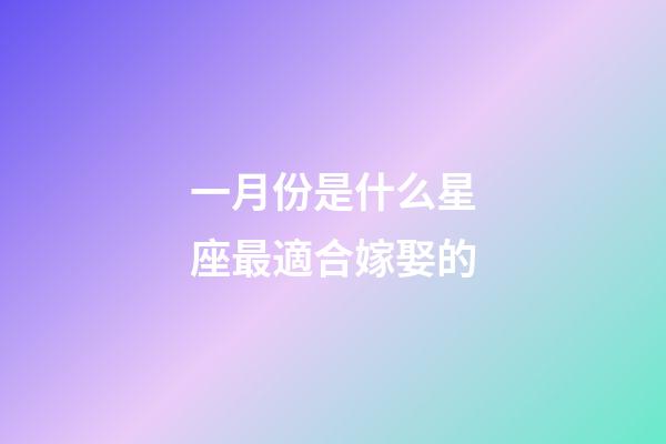 一月份是什么星座最適合嫁娶的-第1張-星座運(yùn)勢(shì)-玄機(jī)派